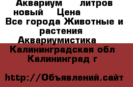  Аквариум 200 литров новый  › Цена ­ 3 640 - Все города Животные и растения » Аквариумистика   . Калининградская обл.,Калининград г.